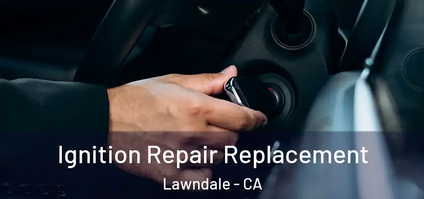  Ignition Repair Replacement Lawndale - CA